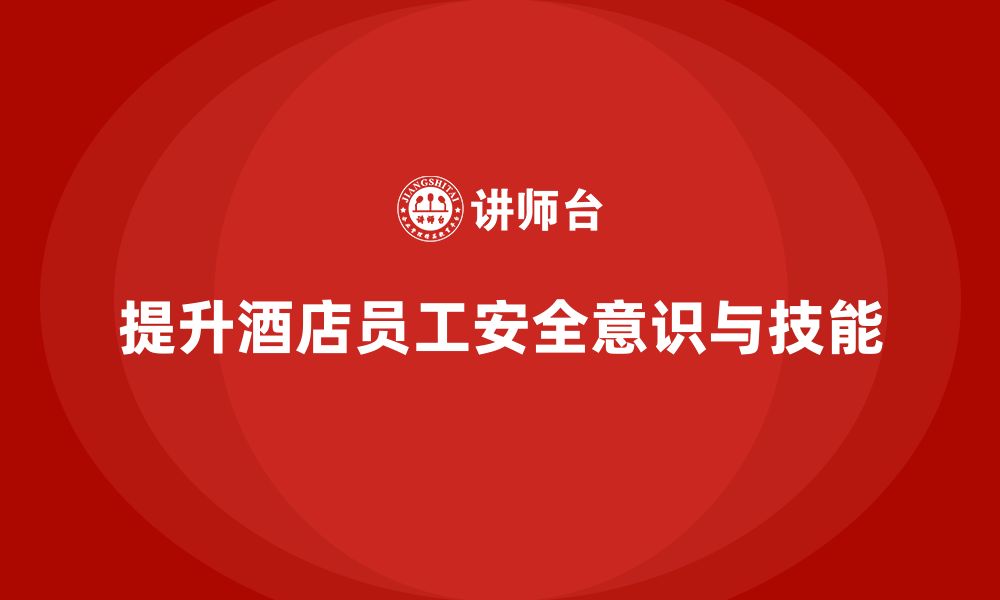 文章酒店安全生产培训中如何加强员工的自我保护意识？的缩略图