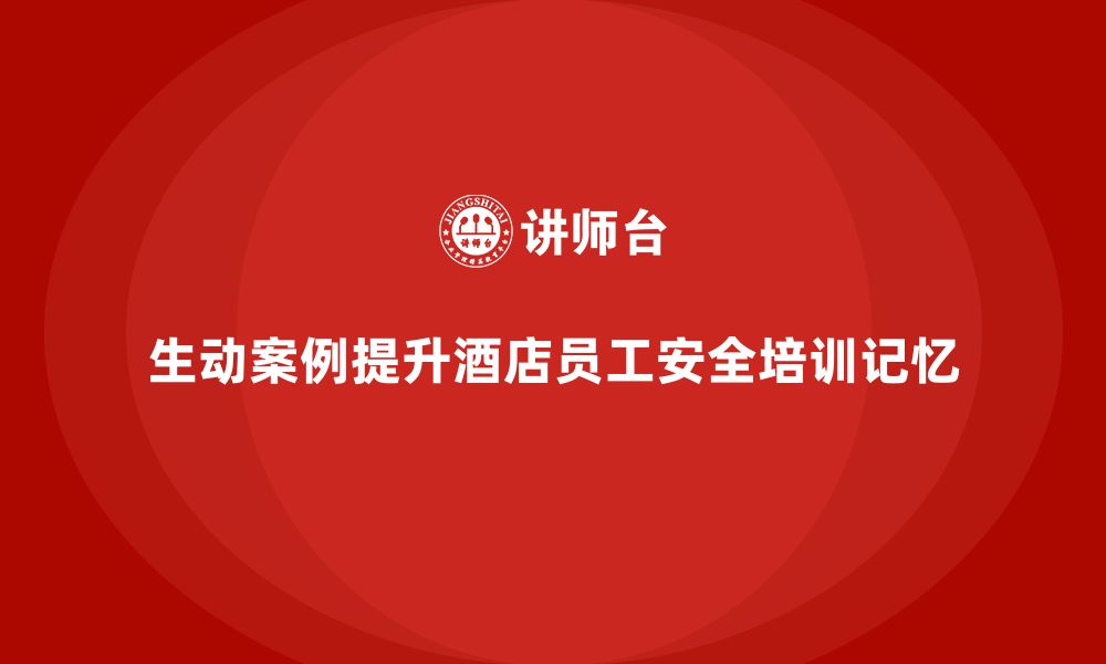 文章酒店安全生产培训，如何通过生动案例提升员工记忆力？的缩略图