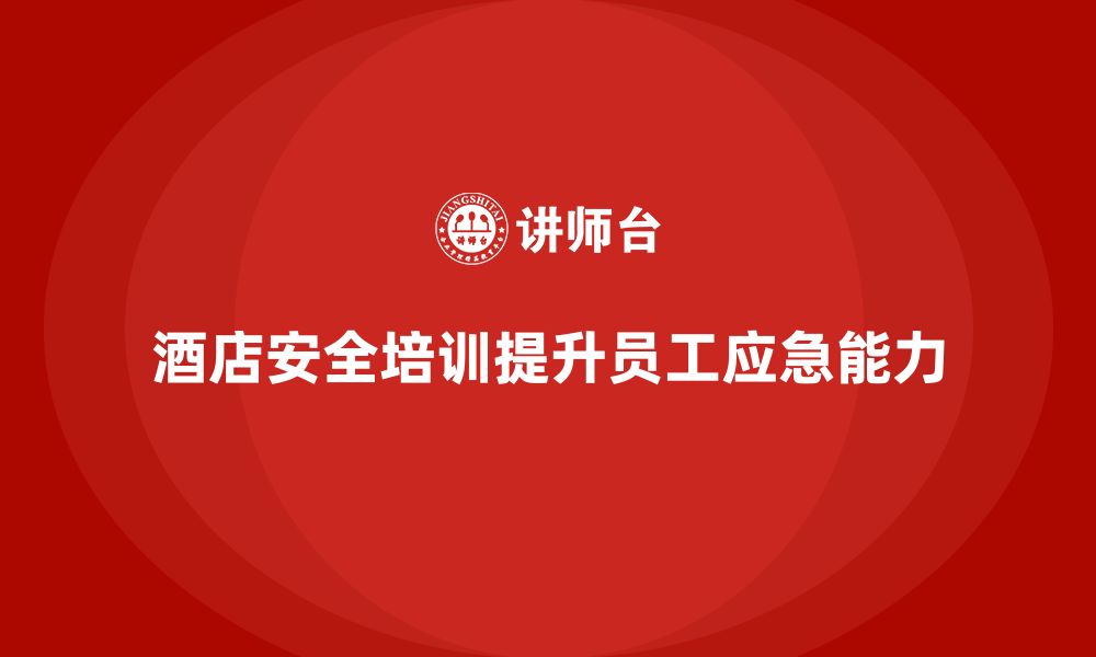 文章酒店安全生产培训中的疏散流程，如何确保员工快速反应？的缩略图