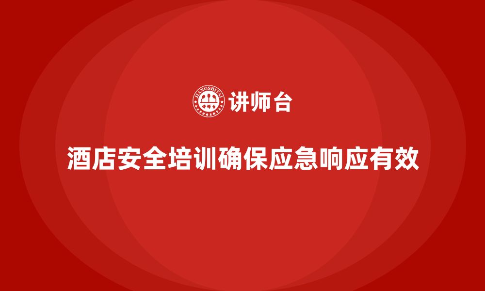 文章酒店安全生产培训中的紧急响应方案，如何确保迅速有效执行？的缩略图