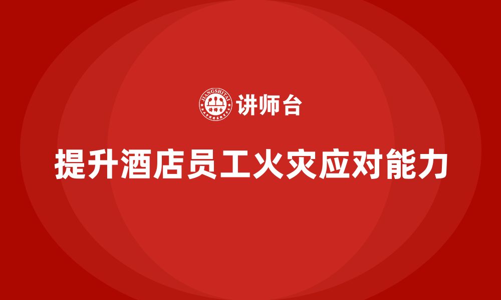 文章酒店安全生产培训中，如何提升员工的火灾应对能力？的缩略图