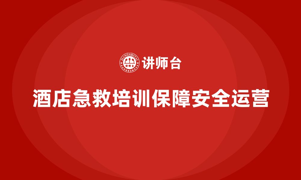 文章酒店安全生产培训中的急救知识，确保员工应急能力的缩略图