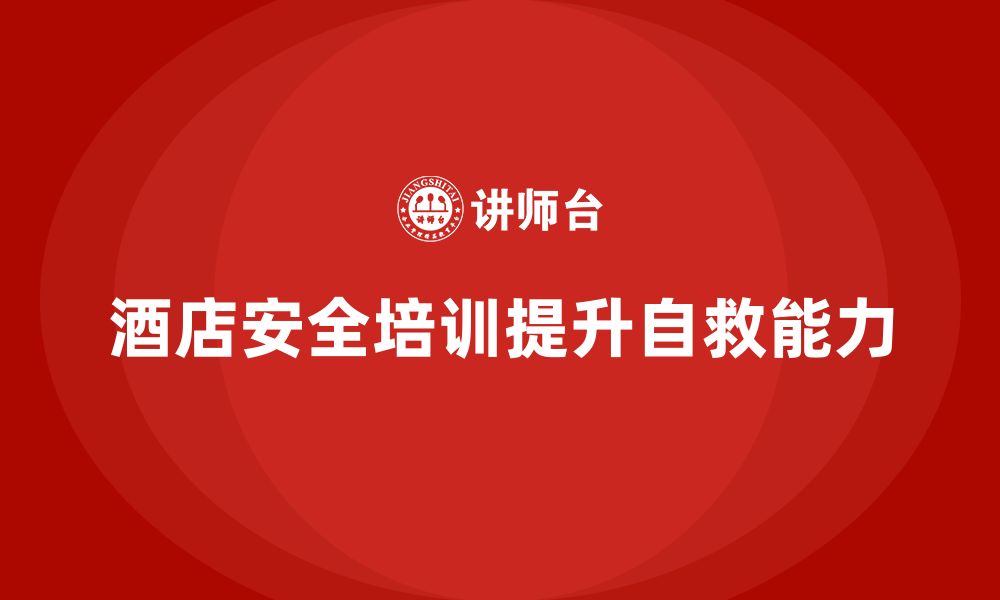 文章酒店安全生产培训中如何帮助员工掌握基本的自救技能？的缩略图