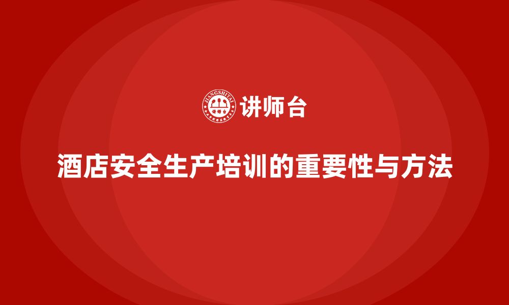 文章酒店安全生产培训的全面性，如何做到内容与形式并重？的缩略图