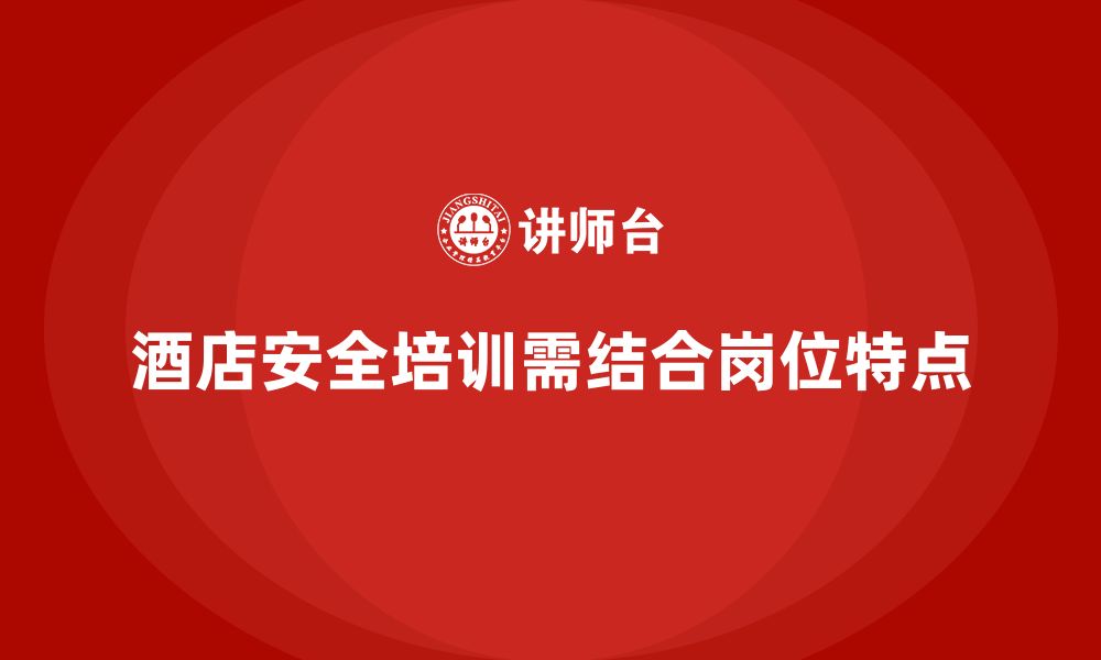 文章酒店安全生产培训中如何结合员工岗位特点设置内容？的缩略图