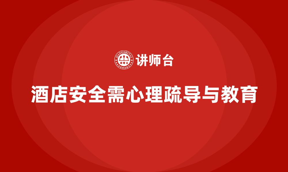 文章酒店安全生产培训中，如何做好员工心理疏导与安全教育？的缩略图