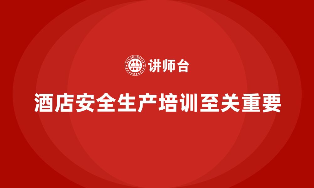 文章酒店安全生产培训中的案例分析，如何帮助员工识别隐患？的缩略图