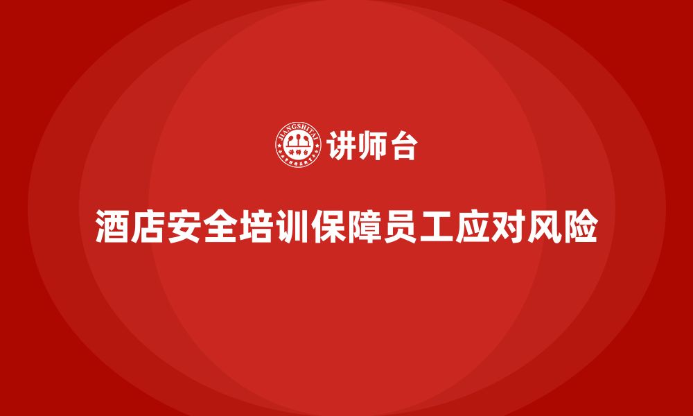 文章酒店安全生产培训，如何确保员工能够应对高风险事件？的缩略图