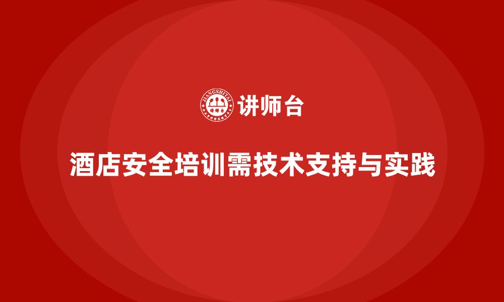 文章酒店安全生产培训，如何通过技术支持确保员工熟练掌握安全技能？的缩略图