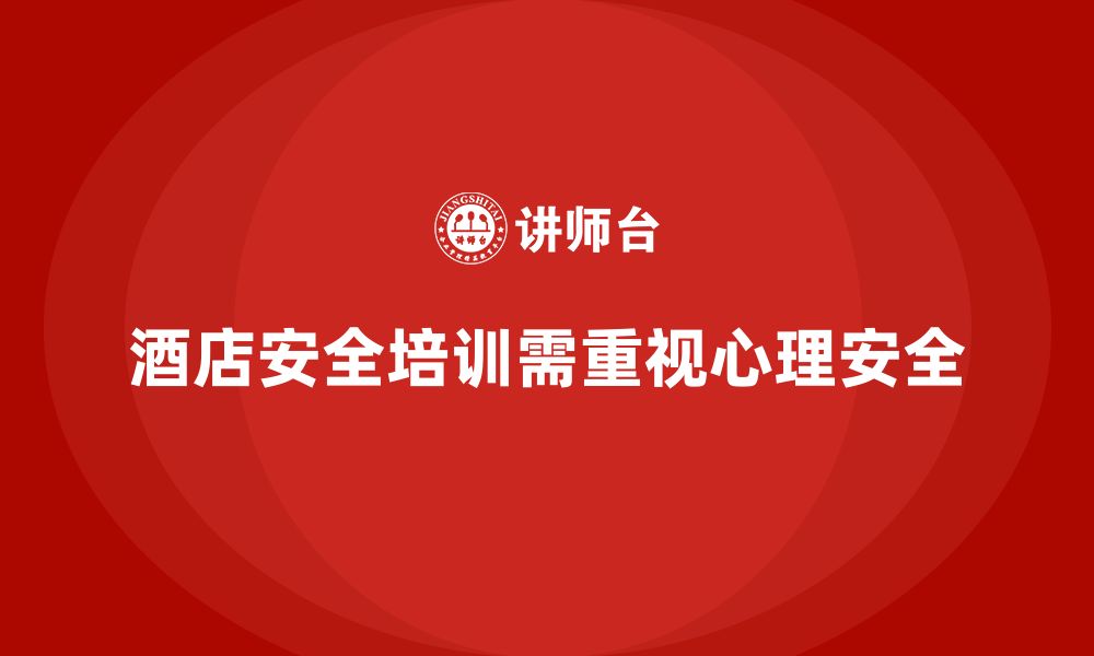 文章酒店安全生产培训中的心理安全，如何帮助员工提高心理防线？的缩略图