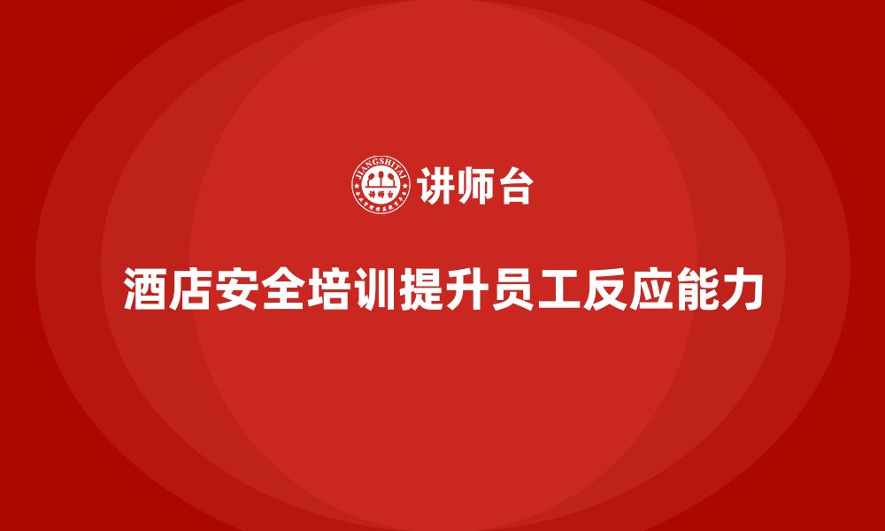 文章酒店安全生产培训中的演练环节，如何确保员工快速反应？的缩略图