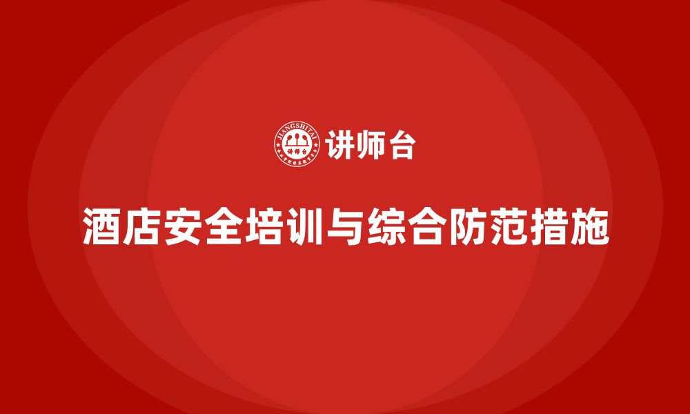 文章酒店安全生产培训中的综合防范，如何降低各类事故的发生？的缩略图