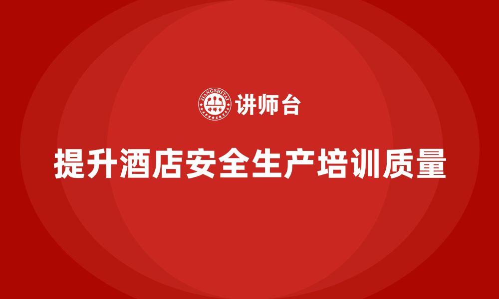 文章酒店安全生产培训的效果反馈，如何通过数据分析提高培训质量？的缩略图