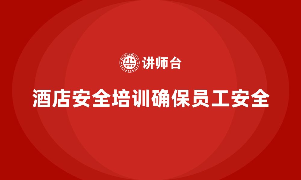 文章酒店安全生产培训，如何通过改进措施确保长期安全？的缩略图