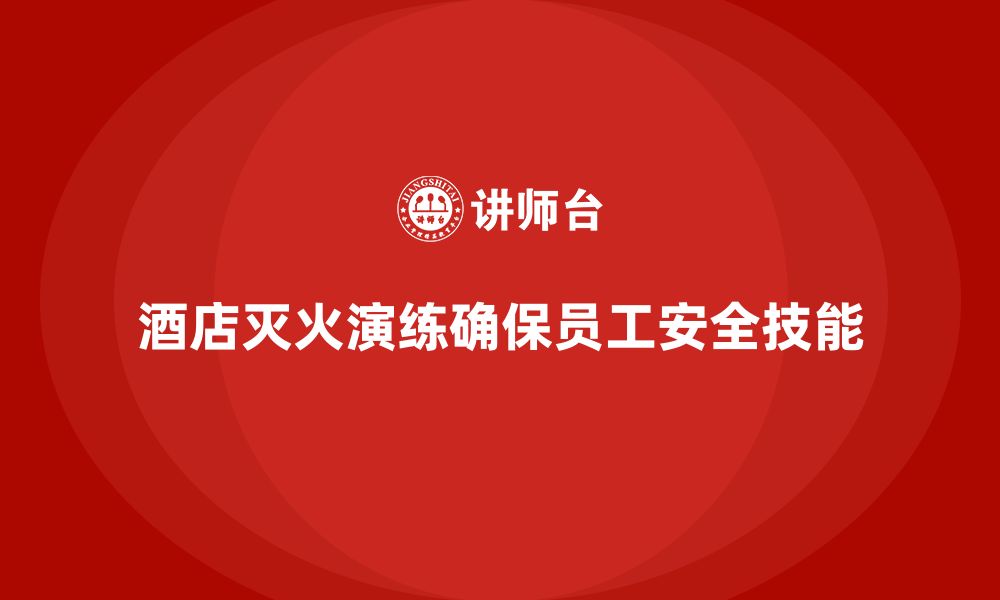 文章酒店安全生产培训中的灭火演练，如何确保员工掌握灭火技能？的缩略图