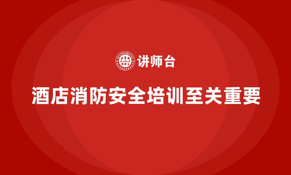 文章酒店安全生产培训，如何让员工了解并熟练使用消防设施？的缩略图