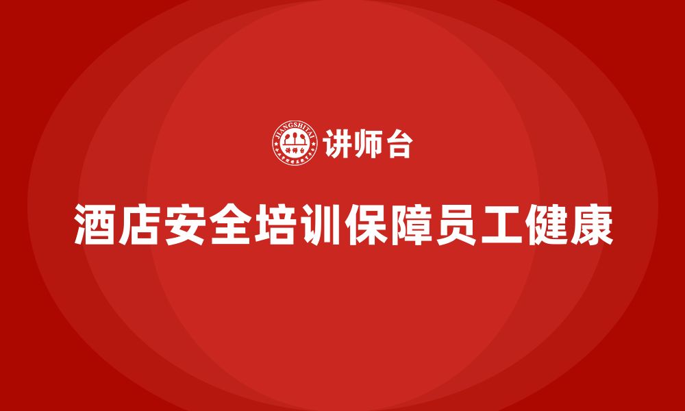 文章酒店安全生产培训中的健康与安全，如何确保员工的身心健康？的缩略图