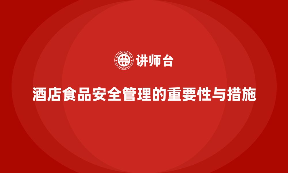 文章酒店安全生产培训中的食品安全管理，如何保障顾客与员工健康？的缩略图