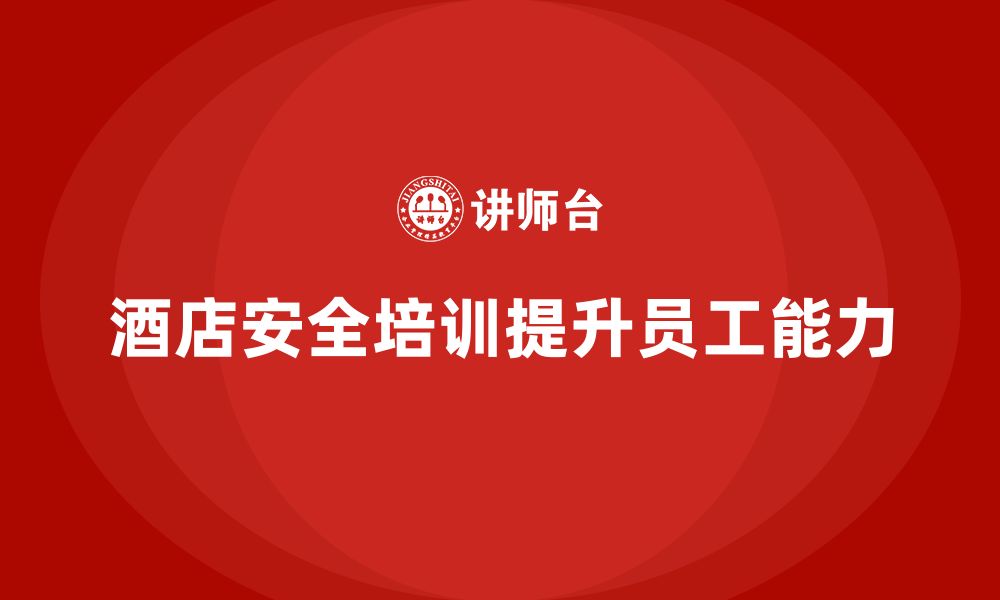 文章酒店安全生产培训，如何通过课堂与实践相结合提升员工的安全操作能力？的缩略图