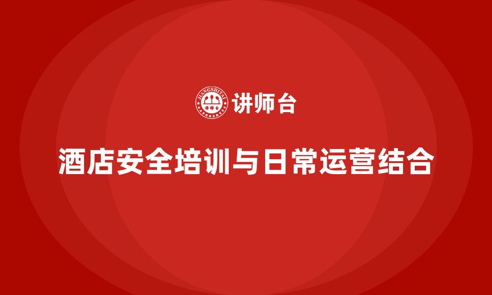 文章酒店安全生产培训，如何结合酒店日常运营增强员工的安全感知？的缩略图