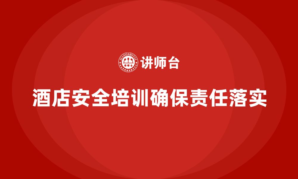 文章酒店安全生产培训中的责任落实，如何确保每个员工都能履行安全职责？的缩略图