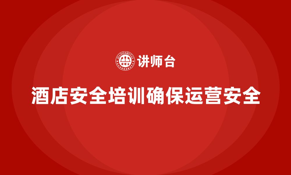 文章酒店安全生产培训，如何通过检查与演练避免安全隐患的发生？的缩略图