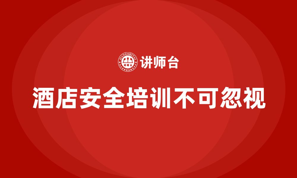 文章酒店安全生产培训，如何通过管理体系确保安全措施的有效执行？的缩略图