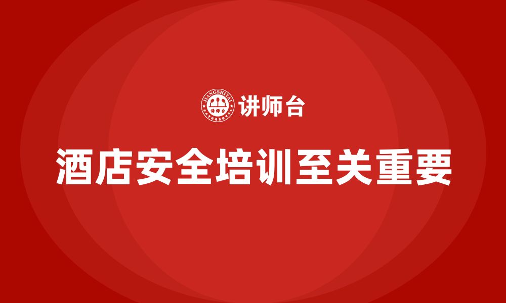 文章酒店安全生产培训，如何通过定期回顾和考核提高培训效果？的缩略图