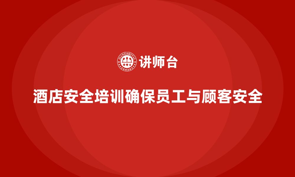 文章酒店安全生产培训，如何帮助员工快速掌握酒店常见的安全措施？的缩略图