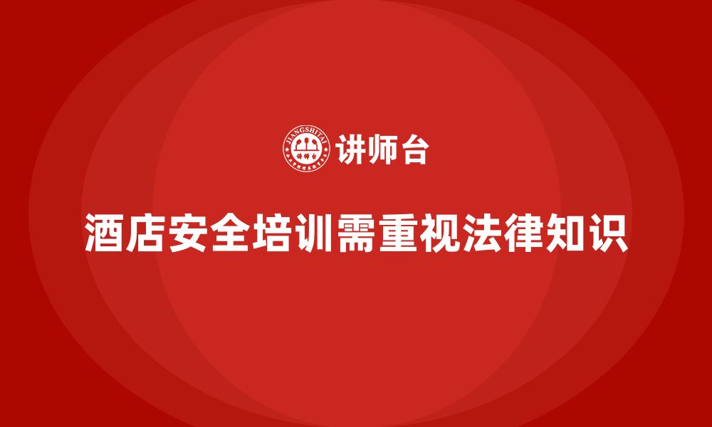 文章酒店安全生产培训中的法律知识，如何确保员工遵守安全法规？的缩略图