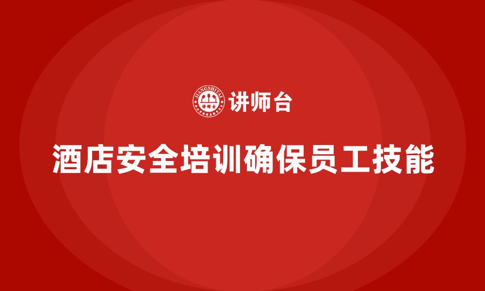 文章酒店安全生产培训，如何确保每位员工都能掌握必要的安全技能？的缩略图