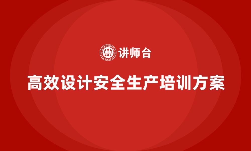 文章安全生产知识培训方案如何设计才能高效？的缩略图