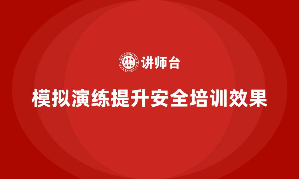 文章安全生产知识培训如何通过模拟演练增强效果？的缩略图