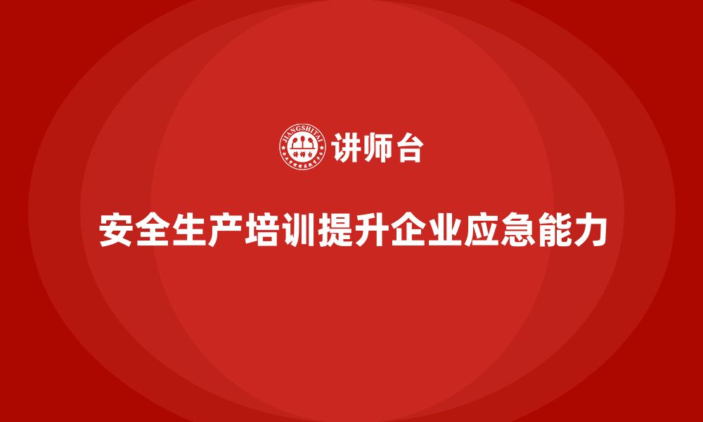 文章如何通过安全生产知识培训强化企业应急能力？的缩略图