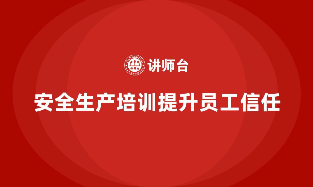 文章如何通过安全生产知识培训提升员工的安全信任？的缩略图