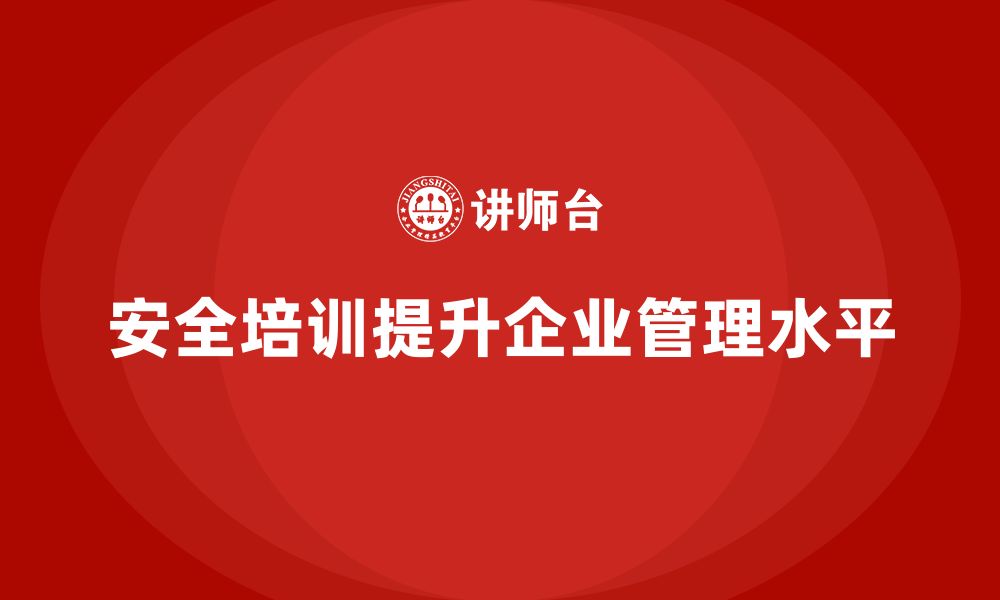 文章安全生产知识培训对提升企业管理水平的作用的缩略图