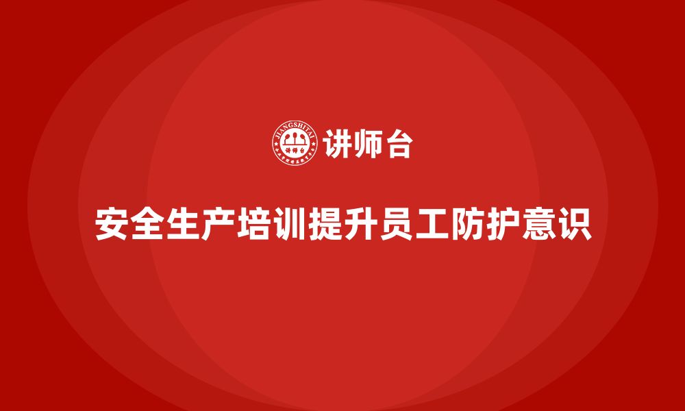 文章如何通过安全生产知识培训提高员工的自我防护意识？的缩略图