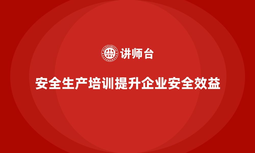 安全生产培训提升企业安全效益