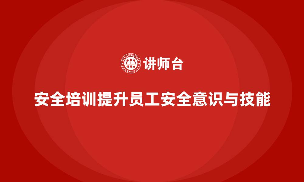 安全培训提升员工安全意识与技能