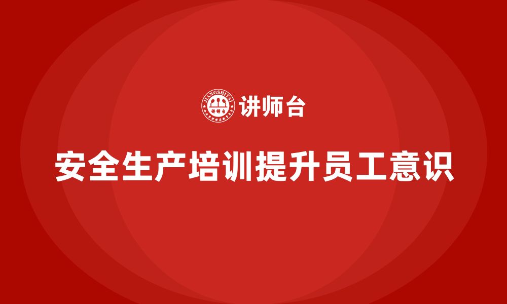 文章如何通过安全生产知识培训强化员工的安全意识？的缩略图