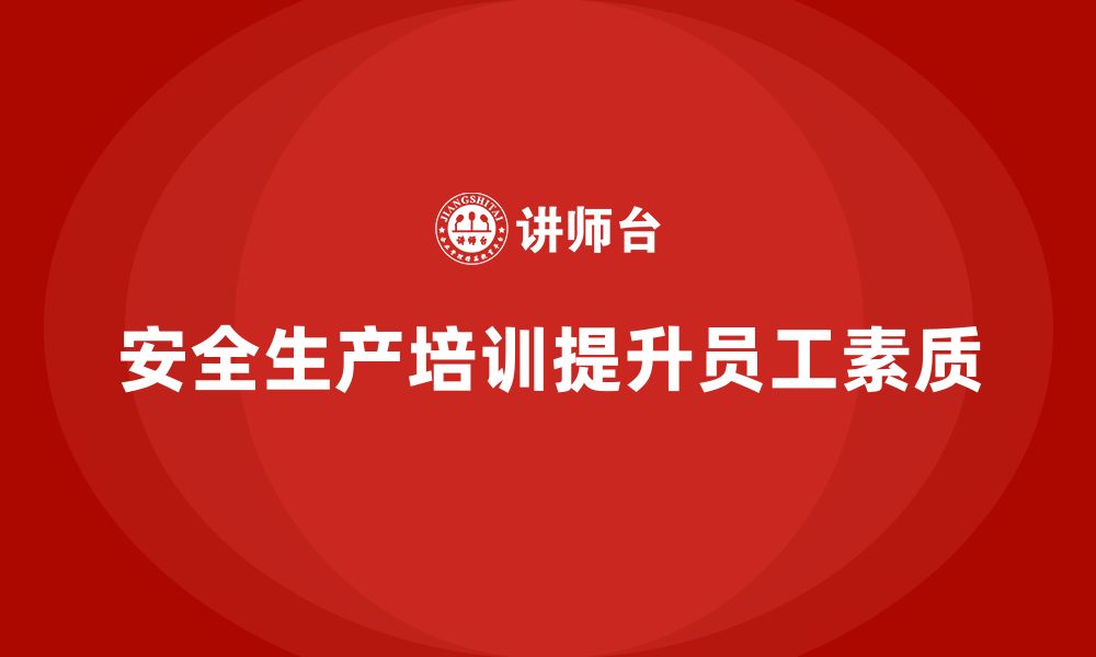 文章企业如何设计安全生产知识培训，提升全员安全素质？的缩略图