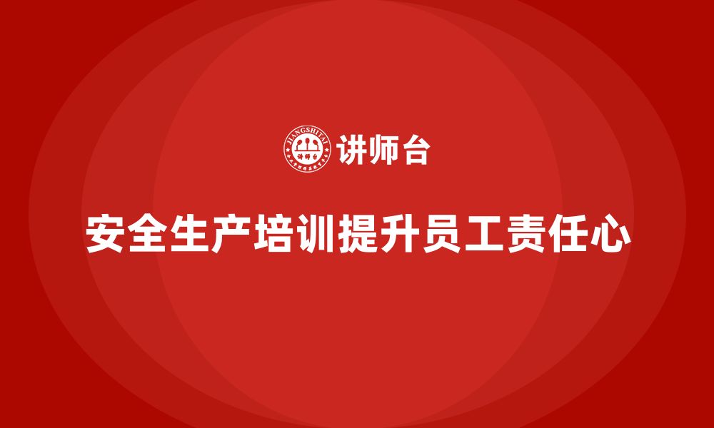 文章如何通过安全生产知识培训提升员工的安全责任心？的缩略图