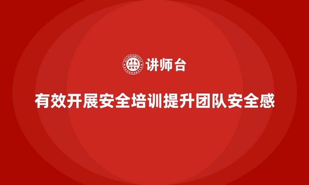 文章企业如何有效开展安全生产知识培训，提升团队安全感？的缩略图