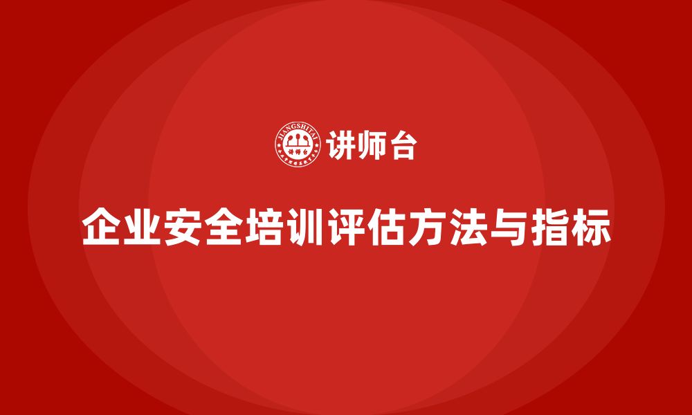 文章企业如何评估安全生产知识培训的有效性和成果？的缩略图