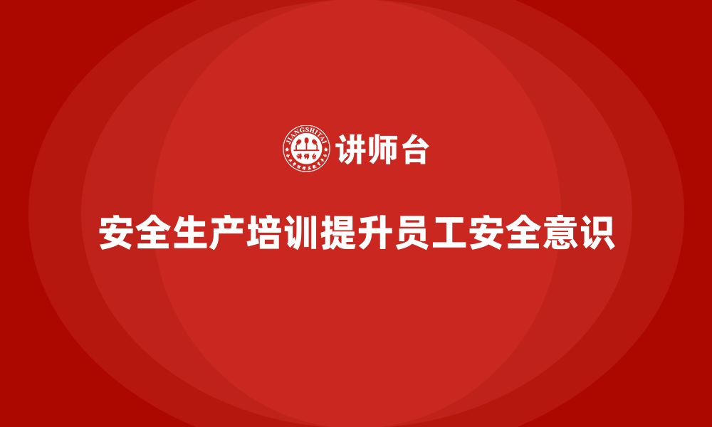 文章企业如何通过安全生产知识培训提高员工的安全意识？的缩略图