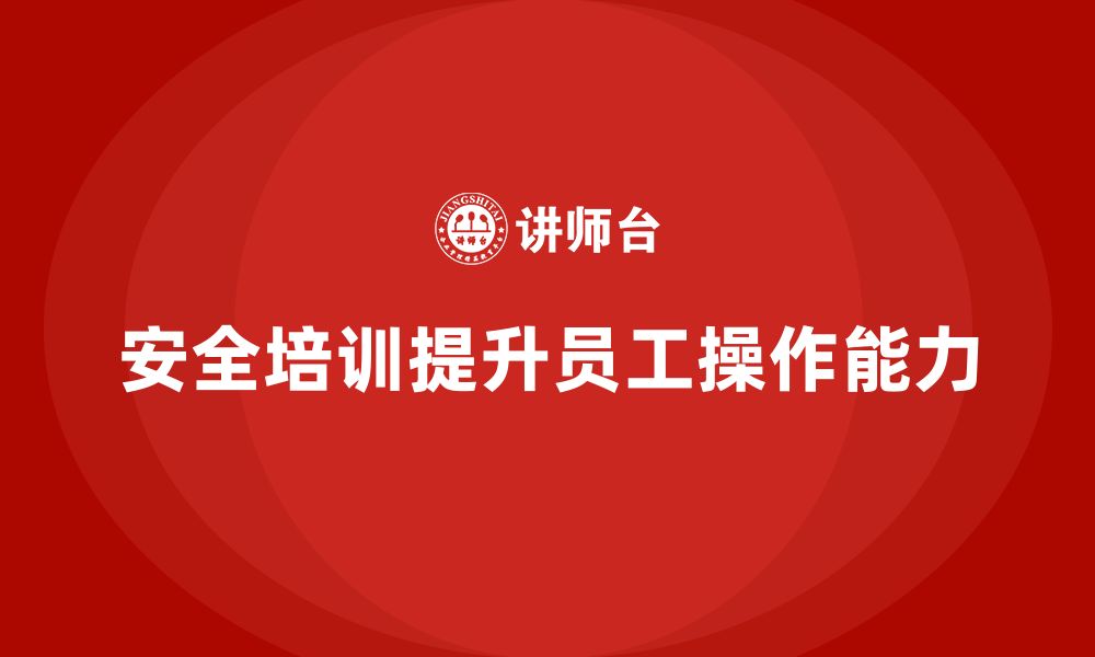 文章安全生产知识培训如何帮助企业提升员工的实际操作能力？的缩略图