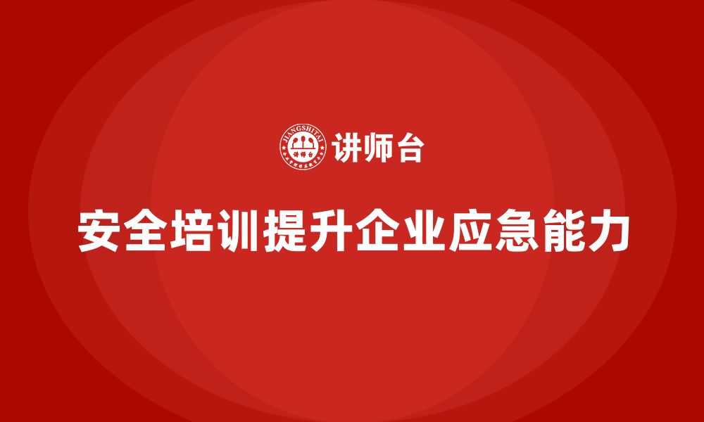 文章企业如何通过安全生产知识培训提高应急响应能力？的缩略图