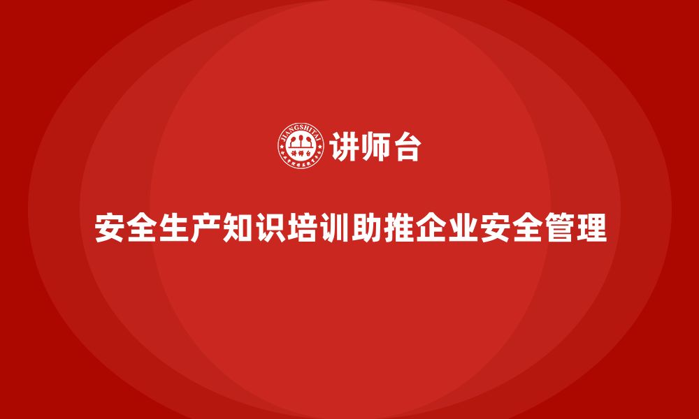 文章安全生产知识培训如何帮助企业建设安全生产管理体系？的缩略图