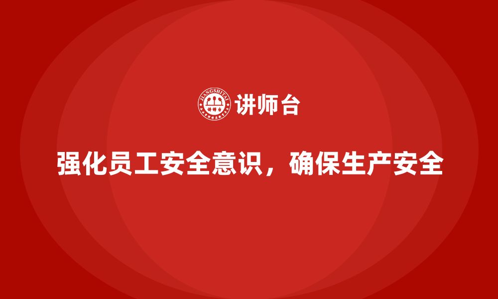 文章安全生产管理培训：企业如何强化员工安全意识？的缩略图