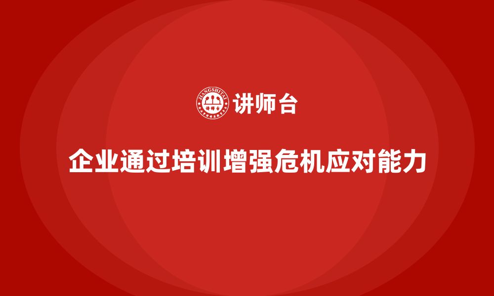 文章企业如何通过安全生产管理培训强化危机应对能力？的缩略图